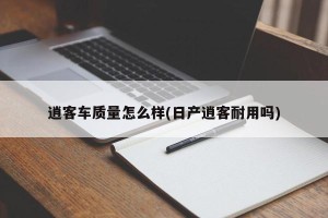 逍客车质量怎么样(日产逍客耐用吗)