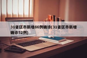 31省区市新增86例确诊(31省区市新增确诊52例)