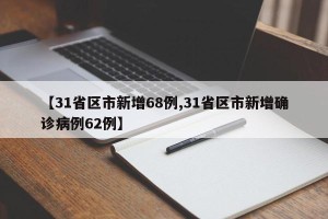 【31省区市新增68例,31省区市新增确诊病例62例】