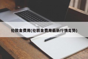 伦敦金费用(伦敦金费用最新行情走势)