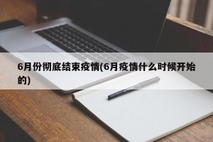 6月份彻底结束疫情(6月疫情什么时候开始的)