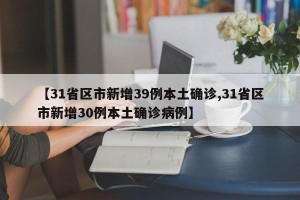 【31省区市新增39例本土确诊,31省区市新增30例本土确诊病例】