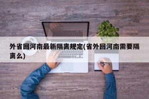 外省回河南最新隔离规定(省外回河南需要隔离么)