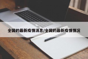 全国的最新疫情消息/全国的最新疫情情况