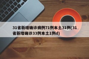 31省新增确诊病例71例本土31例(31省新增确诊33例本土1例d)