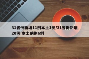 31省份新增11例本土1例/31省份新增20例 本土病例6例