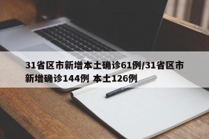 31省区市新增本土确诊61例/31省区市新增确诊144例 本土126例