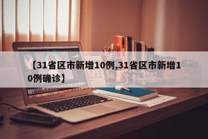 【31省区市新增10例,31省区市新增10例确诊】