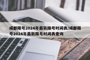 成都限号2024年最新限号时间表/成都限号2024年最新限号时间表查询