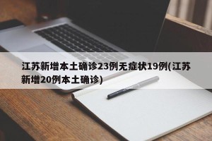 江苏新增本土确诊23例无症状19例(江苏新增20例本土确诊)