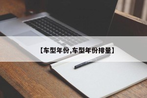 【车型年份,车型年份排量】