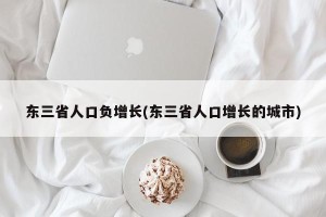 东三省人口负增长(东三省人口增长的城市)