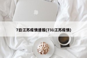 7日江苏疫情速报(731江苏疫情)