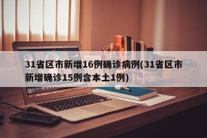 31省区市新增16例确诊病例(31省区市新增确诊15例含本土1例)