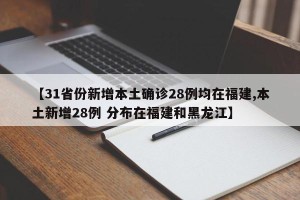 【31省份新增本土确诊28例均在福建,本土新增28例 分布在福建和黑龙江】