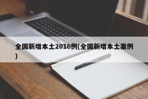 全国新增本土2016例(全国新增本土案例)