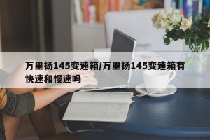万里扬145变速箱/万里扬145变速箱有快速和慢速吗