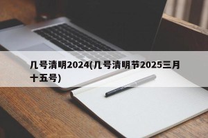 几号清明2024(几号清明节2025三月十五号)
