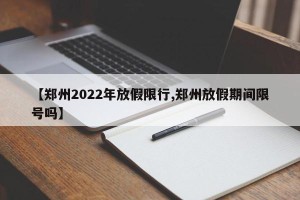 【郑州2022年放假限行,郑州放假期间限号吗】