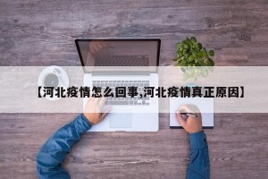 【河北疫情怎么回事,河北疫情真正原因】