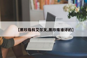 【黑珍珠和艾尔文,黑珍珠谁评的】