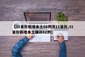 【31省份新增本土68例涉11省份,31省份新增本土确诊62例】