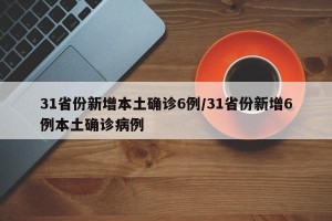 31省份新增本土确诊6例/31省份新增6例本土确诊病例