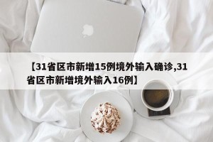 【31省区市新增15例境外输入确诊,31省区市新增境外输入16例】