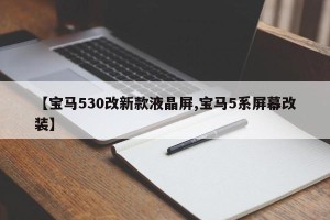 【宝马530改新款液晶屏,宝马5系屏幕改装】