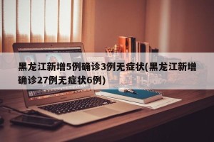 黑龙江新增5例确诊3例无症状(黑龙江新增确诊27例无症状6例)