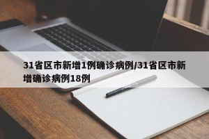 31省区市新增1例确诊病例/31省区市新增确诊病例18例