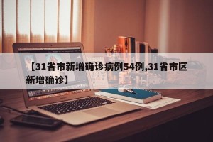 【31省市新增确诊病例54例,31省市区新增确诊】