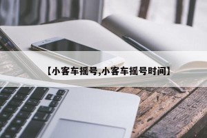【小客车摇号,小客车摇号时间】
