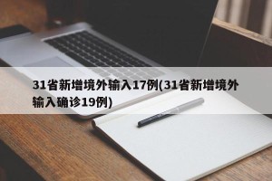 31省新增境外输入17例(31省新增境外输入确诊19例)