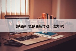 【陕西新增,陕西新增双一流大学】