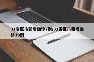 31省区市新增确诊7例/31省区市新增确诊10例