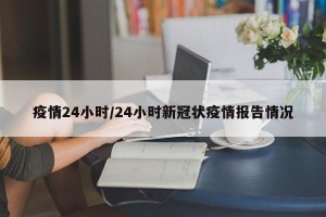疫情24小时/24小时新冠状疫情报告情况