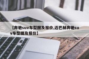 【奔驰suv车型图及报价,迈巴赫奔驰suv车型图及报价】