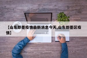 【山东即墨疫情最新消息今天,山东即墨区疫情】