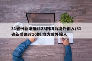 31省份新增确诊23例均为境外输入/31省新增确诊10例 均为境外输入