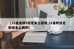 【31省连续5日无本土新增,31省昨日无新增本土病例】
