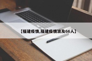 【福建疫情,福建疫情波及66人】