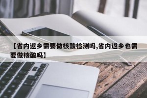 【省内返乡需要做核酸检测吗,省内返乡也需要做核酸吗】