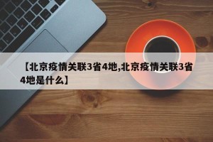 【北京疫情关联3省4地,北京疫情关联3省4地是什么】