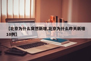 【北京为什么突然新增,北京为什么昨天新增10例】