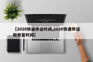 【2020快递停运时间,2020快递停运和恢复时间】
