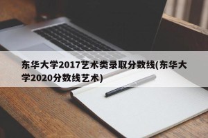 东华大学2017艺术类录取分数线(东华大学2020分数线艺术)