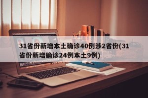 31省份新增本土确诊40例涉2省份(31省份新增确诊24例本土9例)