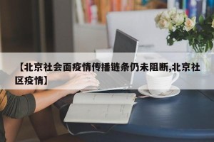 【北京社会面疫情传播链条仍未阻断,北京社区疫情】