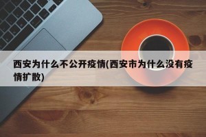 西安为什么不公开疫情(西安市为什么没有疫情扩散)